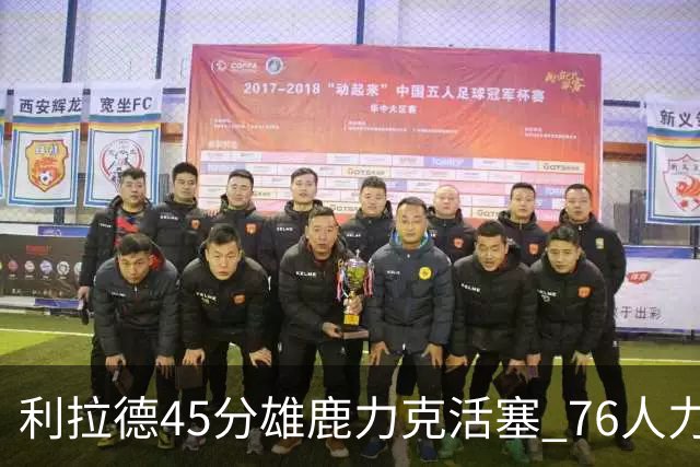 利拉德45分雄鹿力克活塞 76人力克黄蜂5连胜